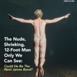 The Nude, Shrieking, 12-Foot Man Only We Can See: Could He Be The Next James Bond?